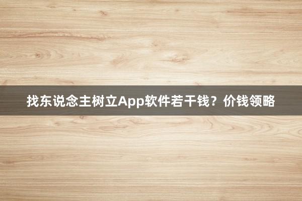 找东说念主树立App软件若干钱？价钱领略